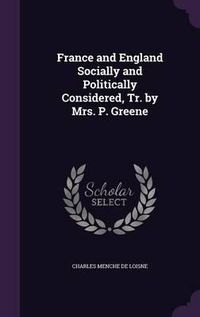 Cover image for France and England Socially and Politically Considered, Tr. by Mrs. P. Greene