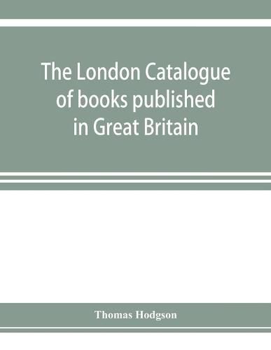 Cover image for The London catalogue of books published in Great Britain. With their sizes, prices, and publishers' names. 1816 to 1851