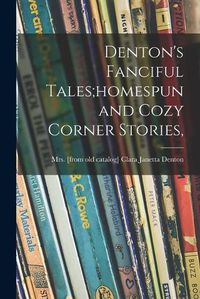 Cover image for Denton's Fanciful Tales;homespun and Cozy Corner Stories,