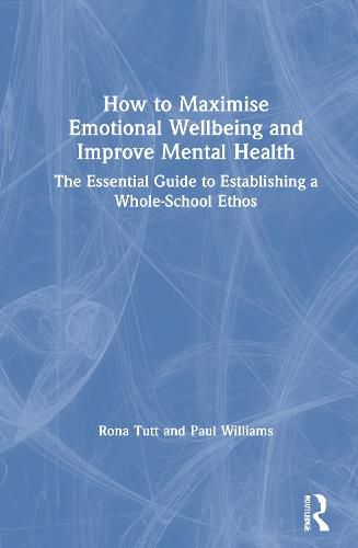 Cover image for How to Maximise Emotional Wellbeing and Improve Mental Health: The Essential Guide to Establishing a Whole-School Ethos