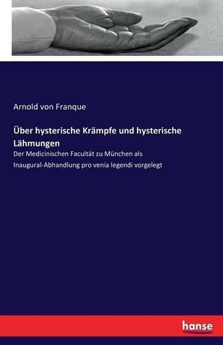 UEber hysterische Krampfe und hysterische Lahmungen: Der Medicinischen Facultat zu Munchen als Inaugural-Abhandlung pro venia legendi vorgelegt