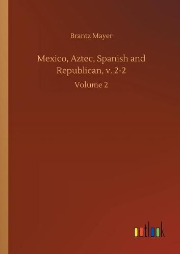 Cover image for Mexico, Aztec, Spanish and Republican, v. 2-2: Volume 2