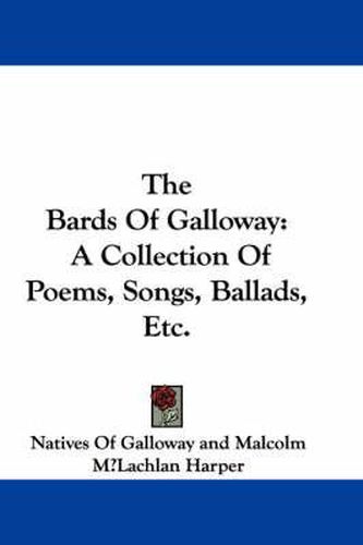 Cover image for The Bards of Galloway: A Collection of Poems, Songs, Ballads, Etc.