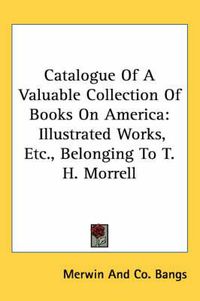 Cover image for Catalogue of a Valuable Collection of Books on America: Illustrated Works, Etc., Belonging to T. H. Morrell