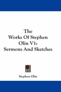 Cover image for The Works of Stephen Olin V1: Sermons and Sketches