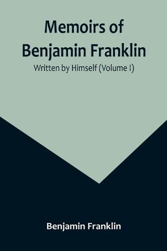 Cover image for Memoirs of Benjamin Franklin; Written by Himself (Volume I)