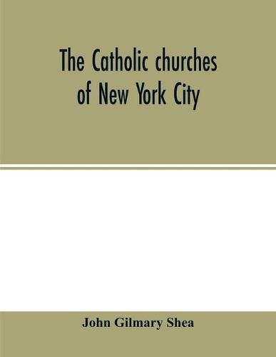 The Catholic churches of New York City, with sketches of their history and lives of the present pastors: with an introduction on the early history of Catholicity on the island, and lives of the most reverend archbishops and bishops