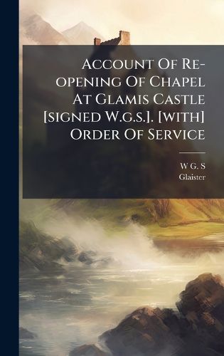 Cover image for Account Of Re-opening Of Chapel At Glamis Castle [signed W.g.s.]. [with] Order Of Service