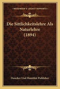 Cover image for Die Sittlichkeitslehre ALS Naturlehre (1894)