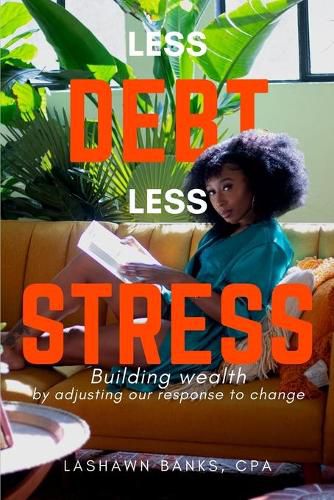 Cover image for Less Debt Less Stress: Building Wealth by Adjusting Our Response To Change
