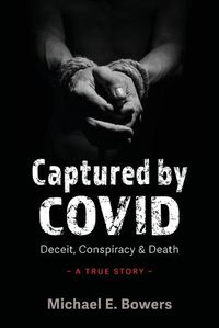 Cover image for Captured by COVID: Deceit, Conspiracy & Death-A True Story