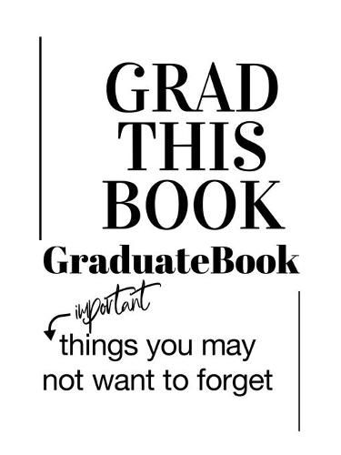 Cover image for Grad This Book: Graduate Book, Important Things You May Not Want to Forget