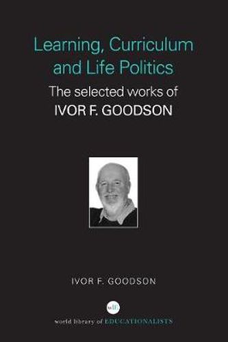 Cover image for Learning, Curriculum and Life Politics: The Selected Works of Ivor F. Goodson