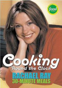 Cover image for Rachael Ray's 30-minute Meals: Cooking 'round the Clock