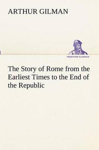 Cover image for The Story of Rome from the Earliest Times to the End of the Republic