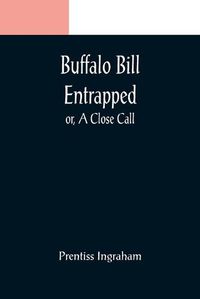 Cover image for Buffalo Bill Entrapped; or, A Close Call