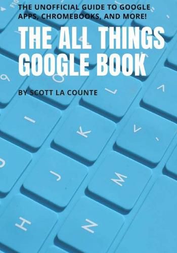 Cover image for The All Things Google Book: The Unofficial Guide to Google Apps, Chromebooks, and More!