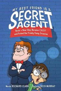 Cover image for My Best Friend Is a Secret Agent: How Chip Became C.H.I.P. and Foiled the Freaky Fuzzy Invasion