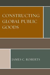 Cover image for Constructing Global Public Goods