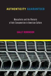 Cover image for Authenticity Guaranteed: Masculinity and the Rhetoric of Anti-Consumerism in American Culture