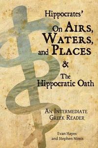 Cover image for Hippocrates' On Airs, Waters, and Places and The Hippocratic Oath: An Intermediate Greek Reader: Greek text with Running Vocabulary and Commentary