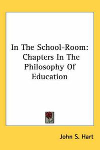 Cover image for In the School-Room: Chapters in the Philosophy of Education