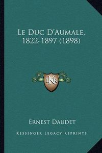 Cover image for Le Duc D'Aumale, 1822-1897 (1898)