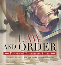 Cover image for Law and Order: Purpose of Government & Law American Law Books Grade 3 Children's Government Books