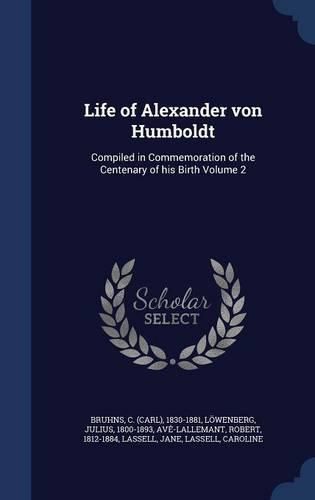 Cover image for Life of Alexander Von Humboldt: Compiled in Commemoration of the Centenary of His Birth; Volume 2