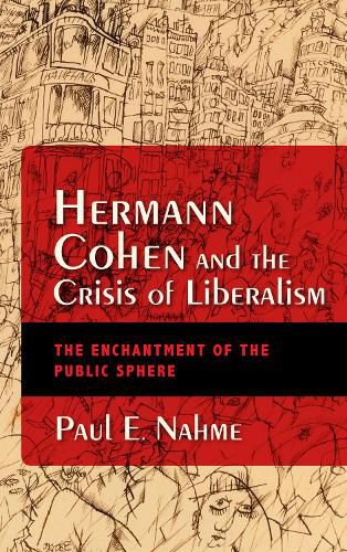 Hermann Cohen and the Crisis of Liberalism: The Enchantment of the Public Sphere