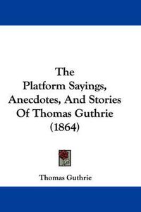 Cover image for The Platform Sayings, Anecdotes, and Stories of Thomas Guthrie (1864)