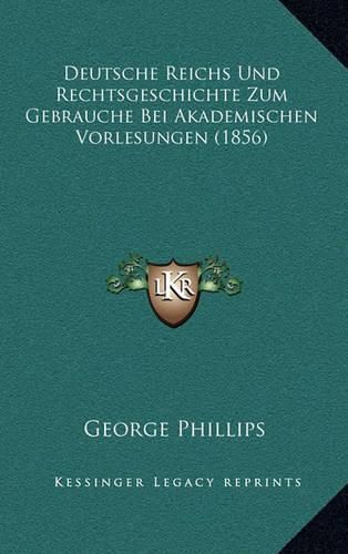 Deutsche Reichs Und Rechtsgeschichte Zum Gebrauche Bei Akademischen Vorlesungen (1856)