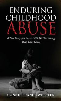 Cover image for Enduring Childhood Abuse: A True Story of a Brave Little Girl Surviving With God's Grace