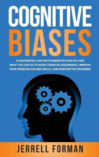 Cover image for Cognitive Biases: A Fascinating Look into Human Psychology and What You Can Do to Avoid Cognitive Dissonance, Improve Your Problem-Solving Skills, and Make Better Decisions