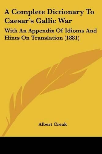 Cover image for A Complete Dictionary to Caesar's Gallic War: With an Appendix of Idioms and Hints on Translation (1881)