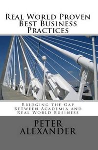 Cover image for Real World Proven Best Business Practices: Bridging the Gap Between Academic Teachings and Real World Business Success