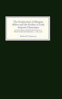 Cover image for The Scriptorium of Margam Abbey and the Scribes of Early Angevin Glamorgan: Secretarial Administration in a Welsh Marcher Barony, c.1150-c.1225