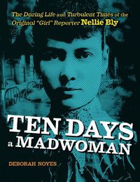 Cover image for Ten Days a Madwoman: The Daring Life and Turbulent Times of the Original  Girl  Reporter, Nellie Bly