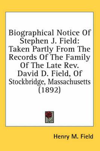 Cover image for Biographical Notice of Stephen J. Field: Taken Partly from the Records of the Family of the Late REV. David D. Field, of Stockbridge, Massachusetts (1892)