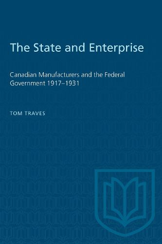 Cover image for State and Enterprise: Canadian Manufacturers and the Federal Government, 1917-31