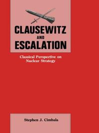 Cover image for Clausewitz and Escalation: Classical Perspective on Nuclear Strategy