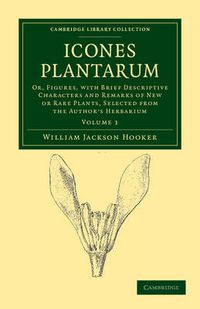 Cover image for Icones Plantarum: Or, Figures, with Brief Descriptive Characters and Remarks of New or Rare Plants, Selected from the Author's Herbarium