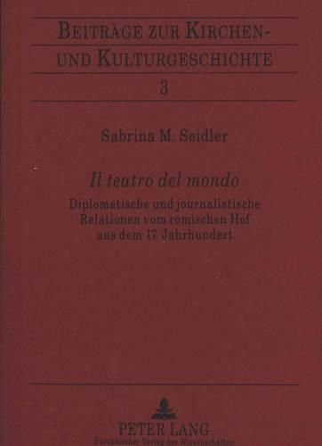 Cover image for Il Teatro del Mondo: Diplomatische Und Journalistische Relationen Vom Roemischen Hof Aus Dem 17. Jahrhundert