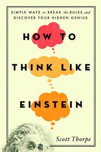 Cover image for How to Think Like Einstein: Simple Ways to Break the Rules and Discover Your Hidden Genius