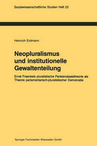 Neopluralismus Und Institutionelle Gewaltenteilung: Ernst Fraenkels Pluralistische Parteienstaatstheorie ALS Theorie Parlamentarisch-Pluralistischer Demokratie