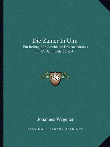 Cover image for Die Zainer in Ulm: Ein Beitrag Zur Geschichte Des Buchdrucks Im XV Jahrhundert (1904)