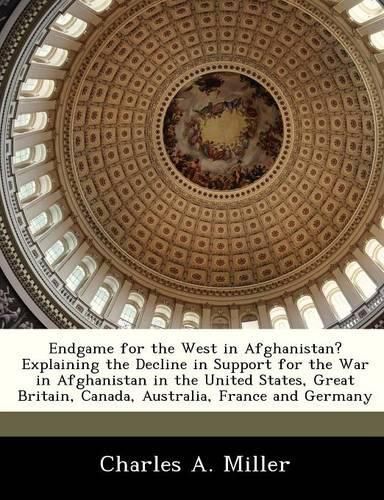 Endgame for the West in Afghanistan? Explaining the Decline in Support for the War in Afghanistan in the United States, Great Britain, Canada, Australia, France and Germany