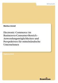 Cover image for Electronic Commerce im Business-to-Consumer-Bereich - Anwendungsmoeglichkeiten und Perspektiven fur mittelstandische Unternehmen