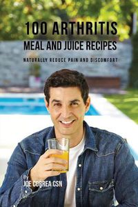 Cover image for 100 Arthritis Meal and Juice Recipes: Naturally Reduce Pain and Discomfort