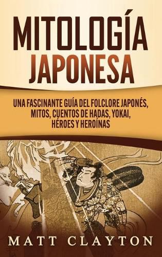 Mitologia japonesa: Una fascinante guia del folclore japones, mitos, cuentos de hadas, yokai, heroes y heroinas